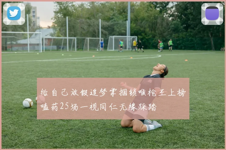 给自己放假追梦掌掴锁喉枪王上榜嗑药25场一视同仁无缘踩踏