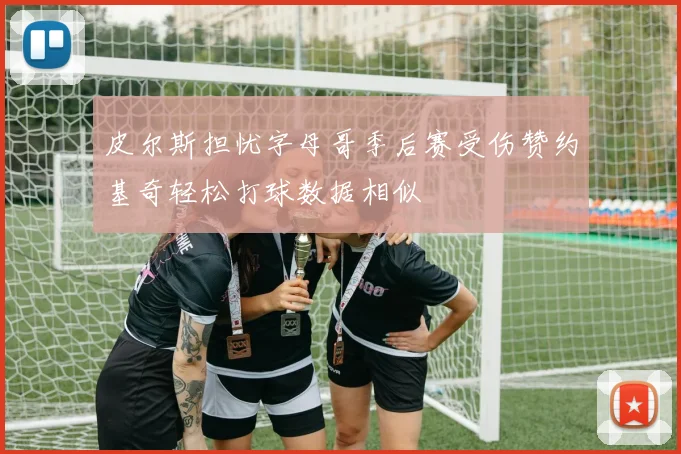 皮尔斯担忧字母哥季后赛受伤赞约基奇轻松打球数据相似