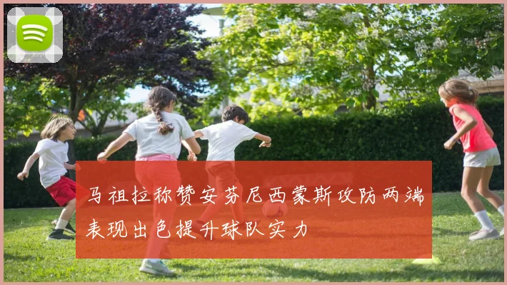 马祖拉称赞安芬尼西蒙斯攻防两端表现出色提升球队实力