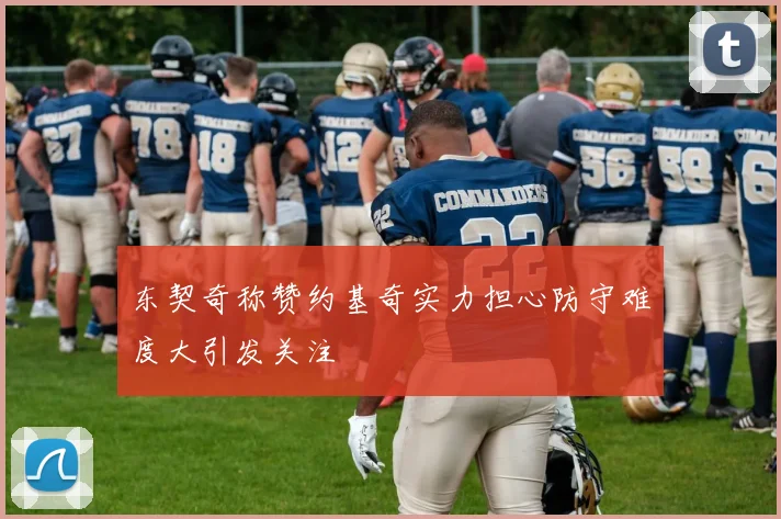 东契奇称赞约基奇实力担心防守难度大引发关注