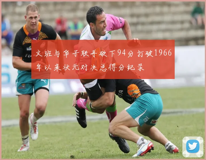 文班与华子联手砍下94分打破1966年以来状元对决总得分纪录