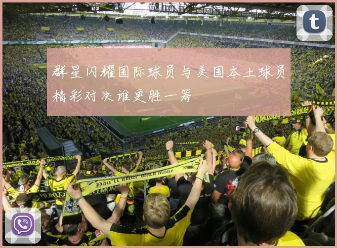 群星闪耀国际球员与美国本土球员精彩对决谁更胜一筹