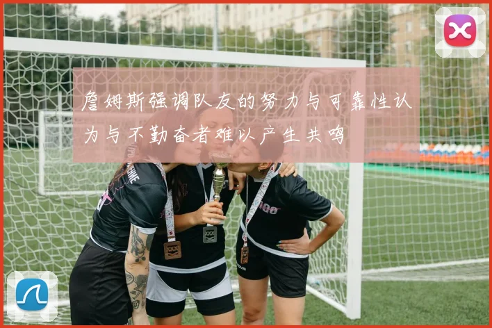 詹姆斯强调队友的努力与可靠性认为与不勤奋者难以产生共鸣