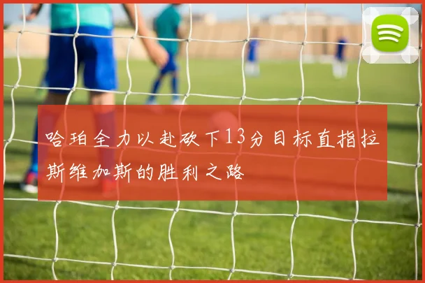 哈珀全力以赴砍下13分目标直指拉斯维加斯的胜利之路
