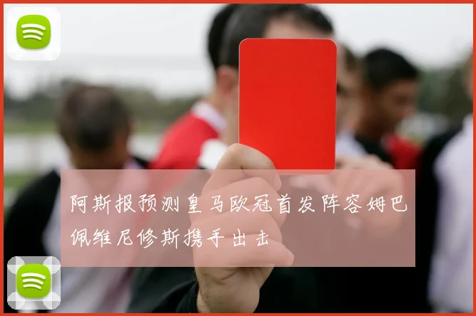 阿斯报预测皇马欧冠首发阵容姆巴佩维尼修斯携手出击