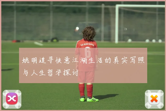 姚明追寻快意江湖生活的真实写照与人生哲学探讨