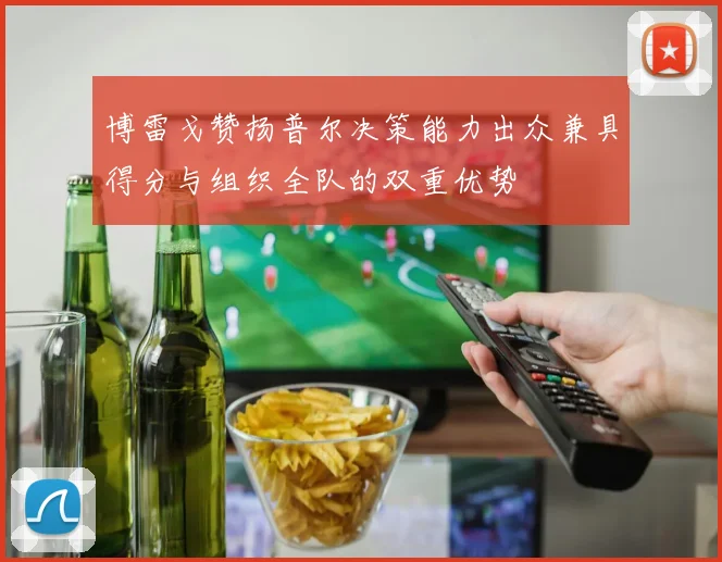 博雷戈赞扬普尔决策能力出众兼具得分与组织全队的双重优势