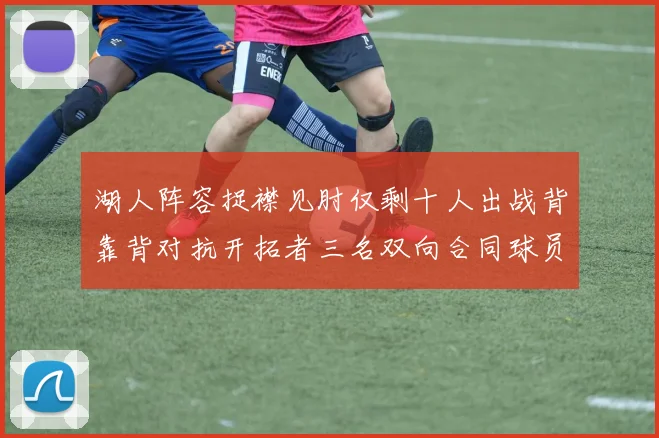湖人阵容捉襟见肘仅剩十人出战背靠背对抗开拓者三名双向合同球员参战