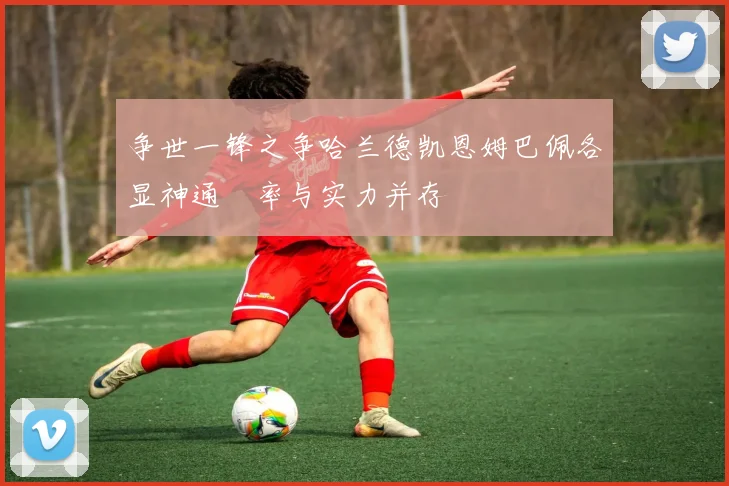 争世一锋之争哈兰德凯恩姆巴佩各显神通効率与实力并存