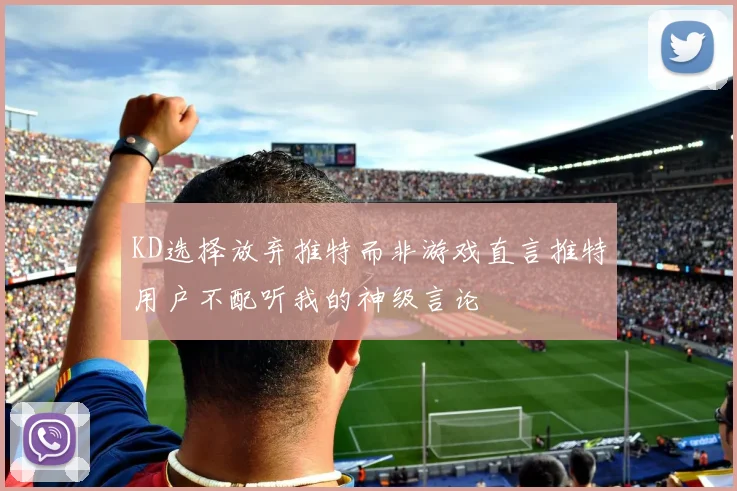 KD选择放弃推特而非游戏直言推特用户不配听我的神级言论