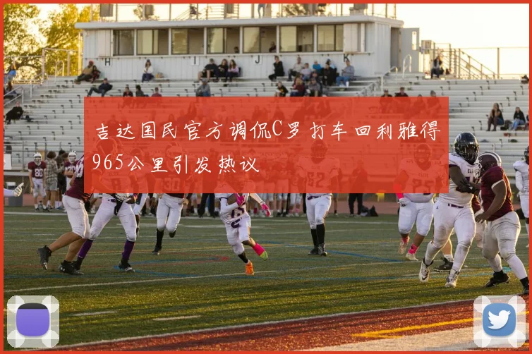 吉达国民官方调侃C罗打车回利雅得965公里引发热议