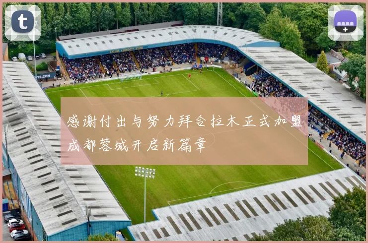 感谢付出与努力拜合拉木正式加盟成都蓉城开启新篇章